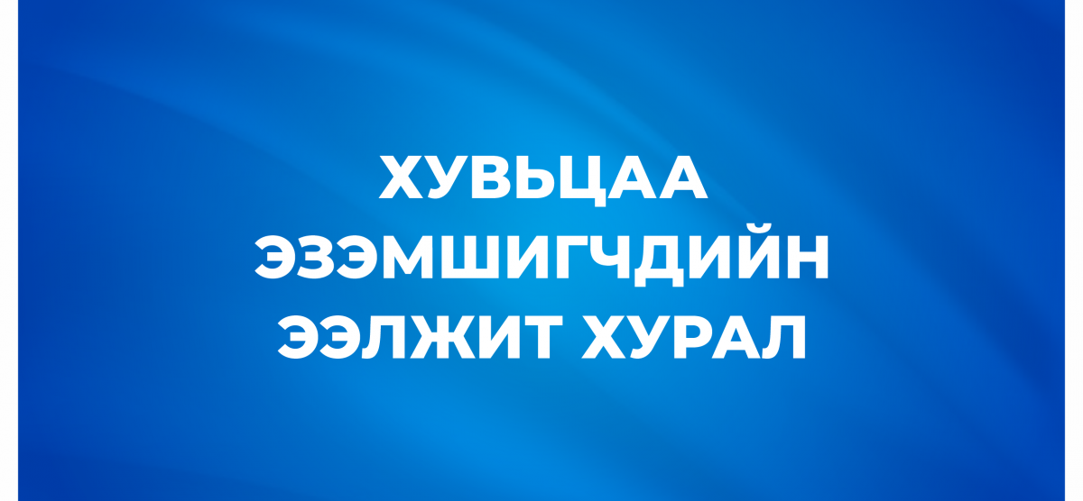 ХУВЬЦАА ЭЗЭМШИГЧДИЙН ЭЭЛЖИТ ХУРАЛ 2021